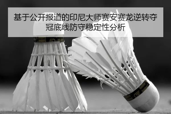 基于公开报道的印尼大师赛安赛龙逆转夺冠底线防守稳定性分析