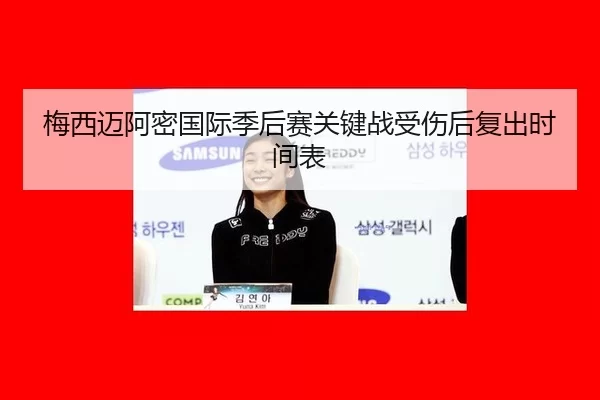 梅西迈阿密国际季后赛关键战受伤后复出时间表